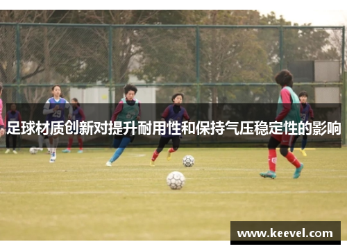 足球材质创新对提升耐用性和保持气压稳定性的影响